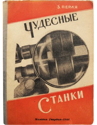 Перля З.Н. Чудесные станки. М.: Издательство ЦК ВЛКСМ «Молодая гвардия», 1944.